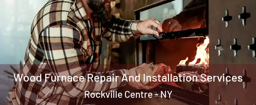  Wood Furnace Repair And Installation Services Rockville Centre - NY